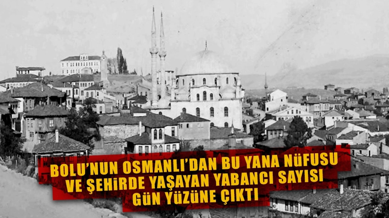 Bolu’nun Osmanlı’dan bu yana nüfusu ve şehirde yaşayan yabancı sayısı gün yüzüne çıktı