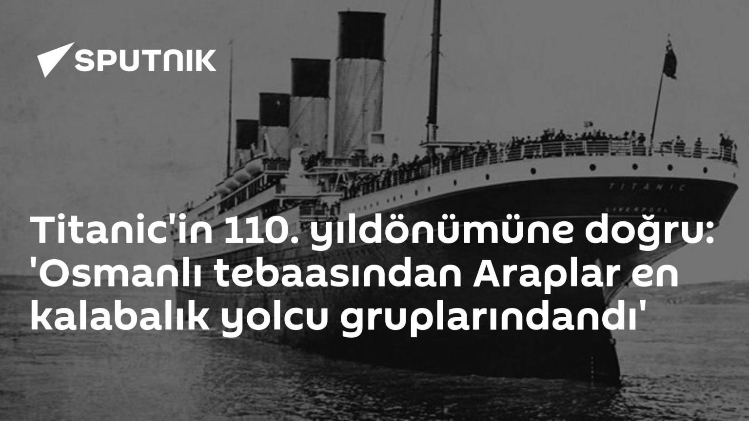 Titanic’in 110. yıldönümüne doğru: ‘Osmanlı tebaasından Araplar en kalabalık yolcu gruplarındandı’