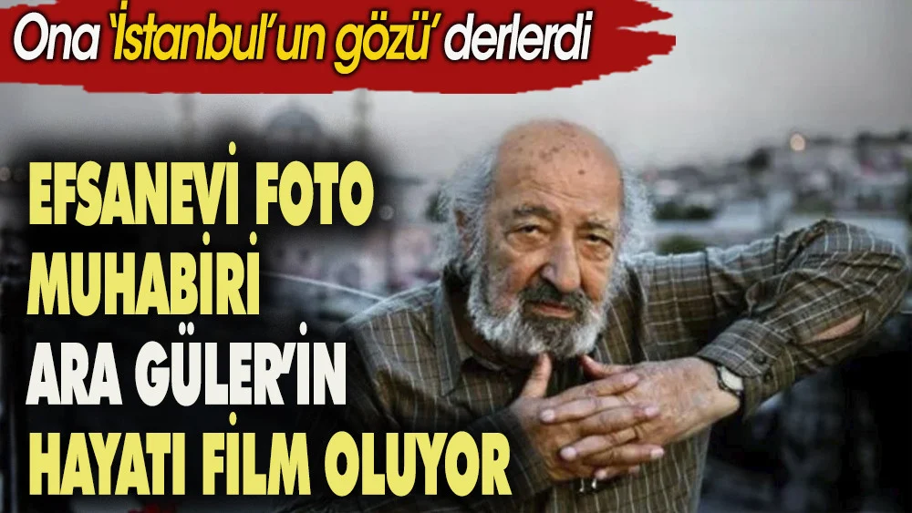 Efsanevi foto muhabiri Ara Güler’in hayatı film oluyor. Ona ”İstanbul’un gözü” derlerdi