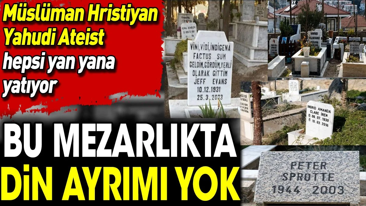 Bu mezarlıkta din ayrımı yok. Müslüman Yahudi Hristiyan Ateist hepsi yan yana yatıyor