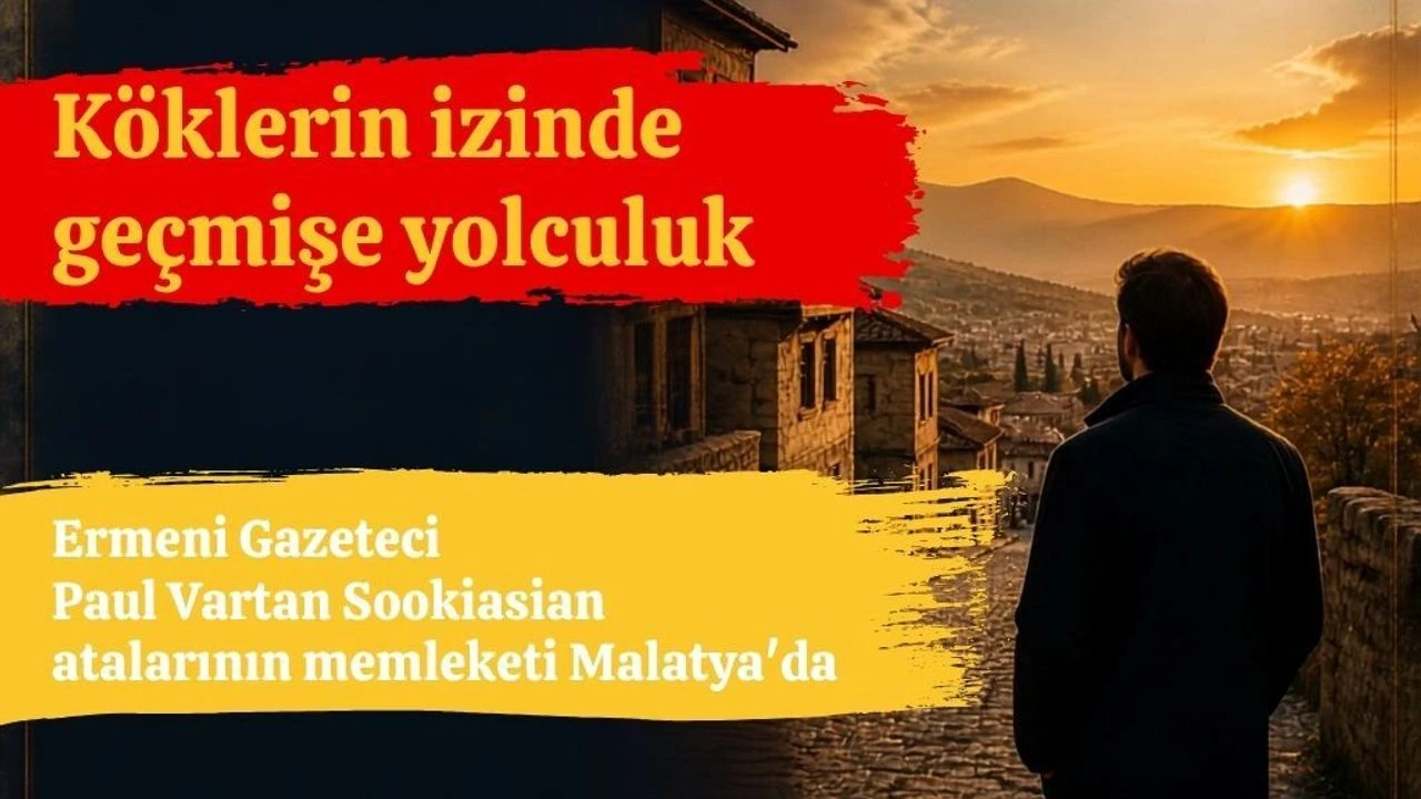 Köklerin izinde geçmişe yolculuk: Ermeni Gazeteci Paul Vartan Sookiasian atalarının memleketi Malatya’da