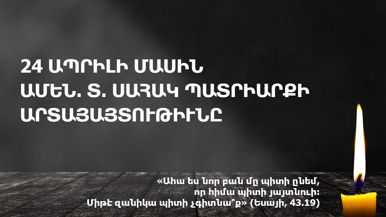 24 Ապրիլի մասին Ամեն․ Տ․ Սահակ Պատրիարքի արտահայտութիւնը