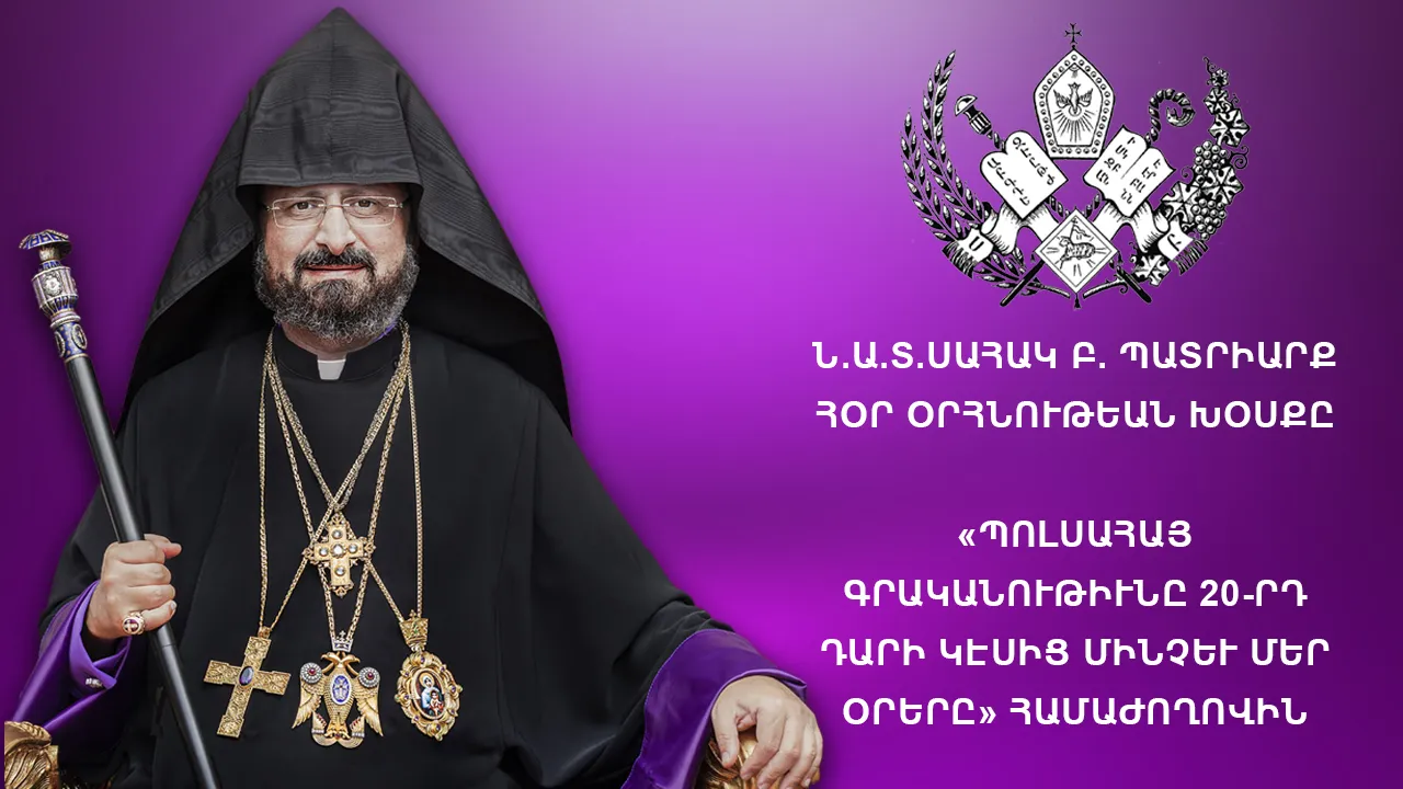 Ն․Ա․Տ․ Սահակ Բ․ Պատրիարք Հօր օրհնութեան խօսքը “Պոլսահայ գրականութիւնը 20-րդ դարի կէսից մինչեւ մեր օրերը” համաժողովին