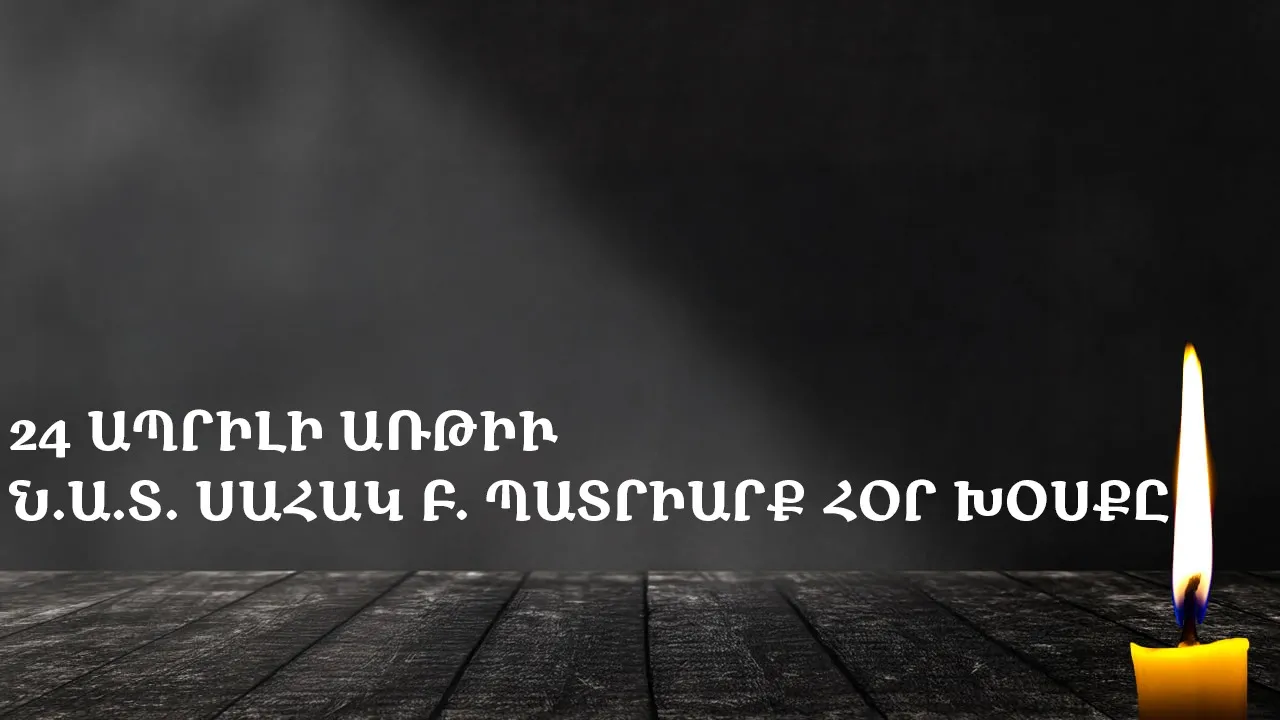 Ն․Ա․Տ․ Սահակ Բ․ Պատրիարք Հօր 24 Ապրիլի յիշատակութեան առթիւ պատգամը